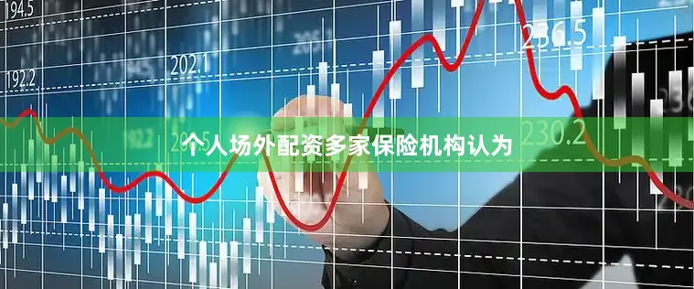 个人场外配资　　多家保险机构认为