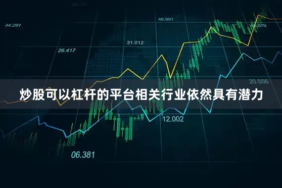 炒股可以杠杆的平台相关行业依然具有潜力