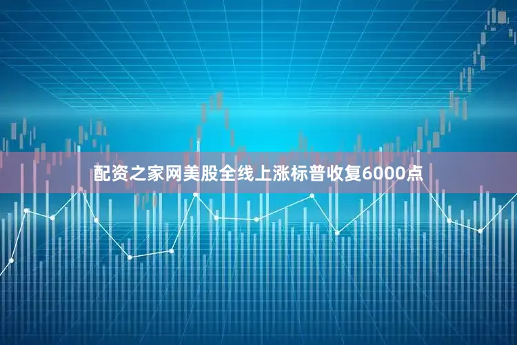 配资之家网美股全线上涨标普收复6000点