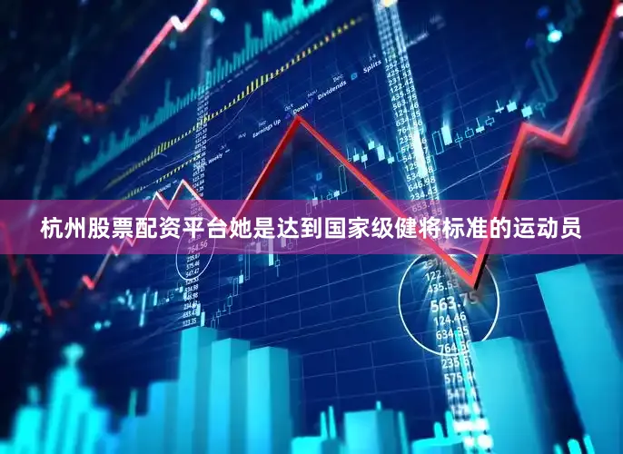 杭州股票配资平台她是达到国家级健将标准的运动员