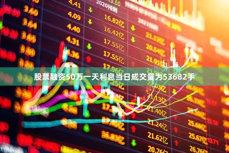 股票融资50万一天利息当日成交量为53682手