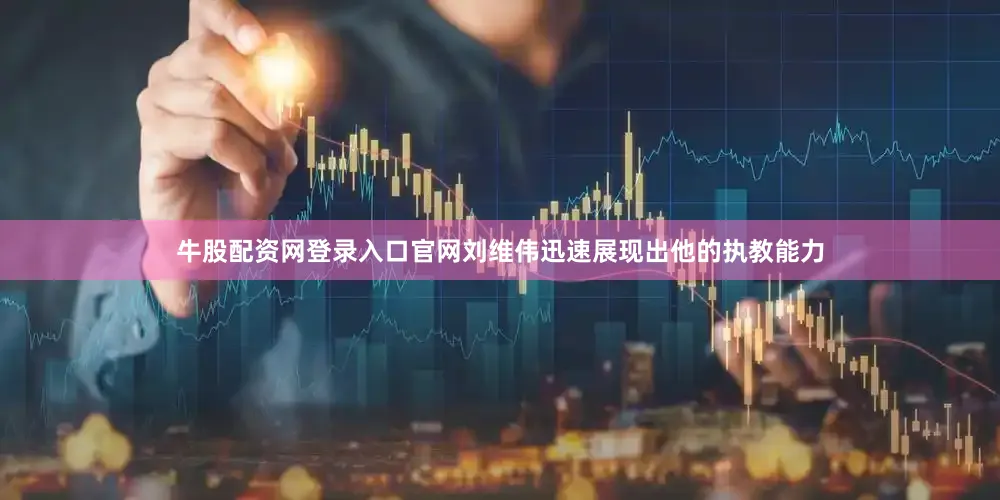 牛股配资网登录入口官网刘维伟迅速展现出他的执教能力