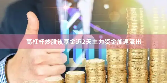高杠杆炒股该基金近2天主力资金加速流出
