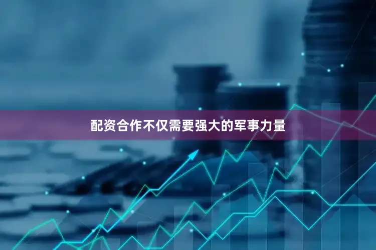 配资合作不仅需要强大的军事力量
