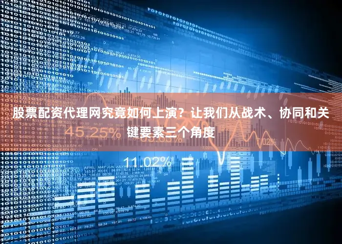 股票配资代理网究竟如何上演？让我们从战术、协同和关键要素三个角度