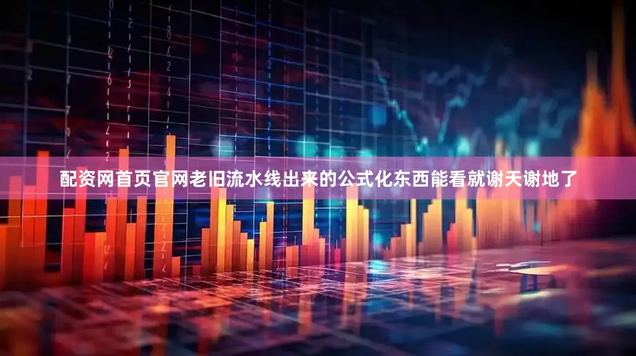 配资网首页官网老旧流水线出来的公式化东西能看就谢天谢地了