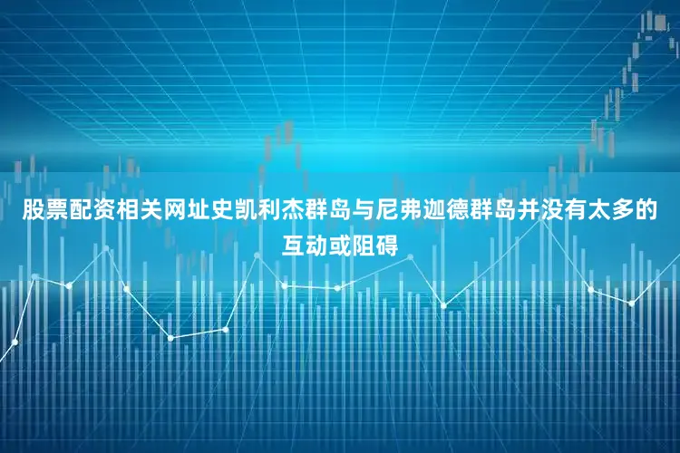 股票配资相关网址史凯利杰群岛与尼弗迦德群岛并没有太多的互动或阻碍