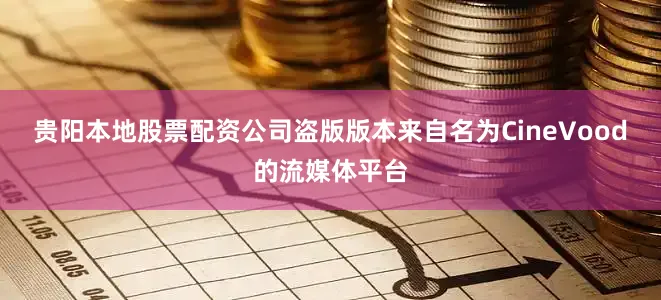 贵阳本地股票配资公司盗版版本来自名为CineVood的流媒体平台