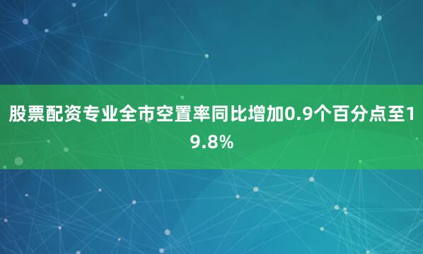 股票配资专业全市空置率同比增加0.9个百分点至19.8%