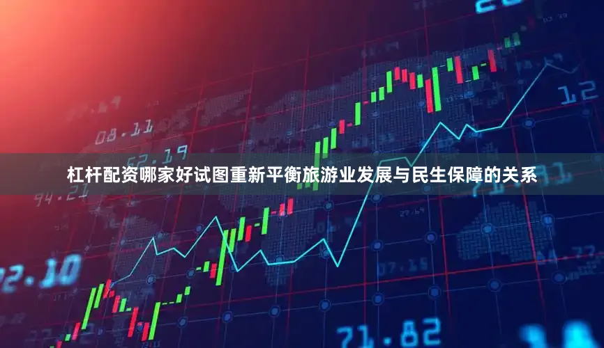 杠杆配资哪家好试图重新平衡旅游业发展与民生保障的关系