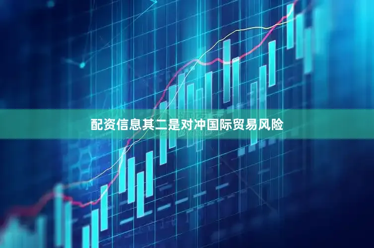 配资信息其二是对冲国际贸易风险