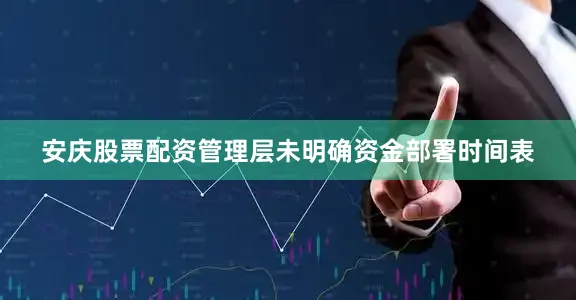 安庆股票配资管理层未明确资金部署时间表