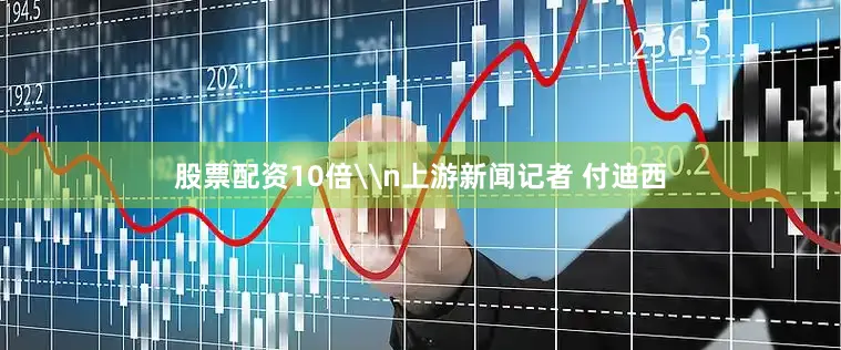 股票配资10倍\n上游新闻记者 付迪西