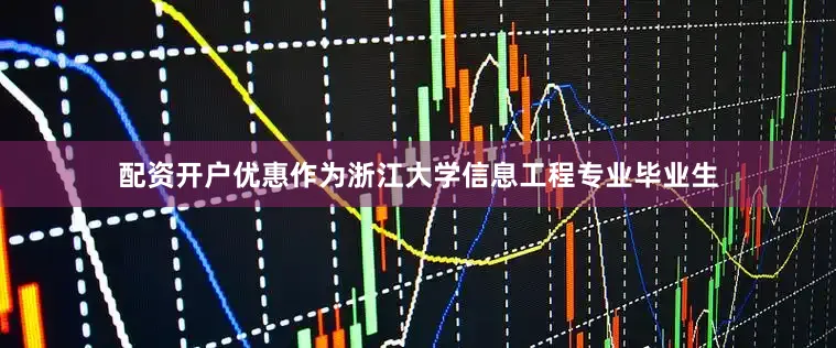 配资开户优惠作为浙江大学信息工程专业毕业生