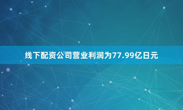 线下配资公司营业利润为77.99亿日元