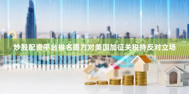 炒股配资平台排名墨方对美国加征关税持反对立场
