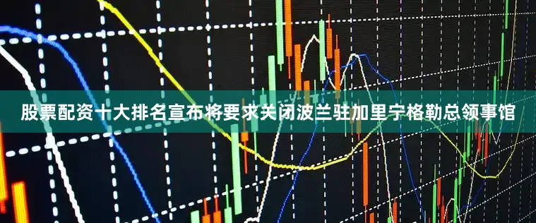 股票配资十大排名宣布将要求关闭波兰驻加里宁格勒总领事馆