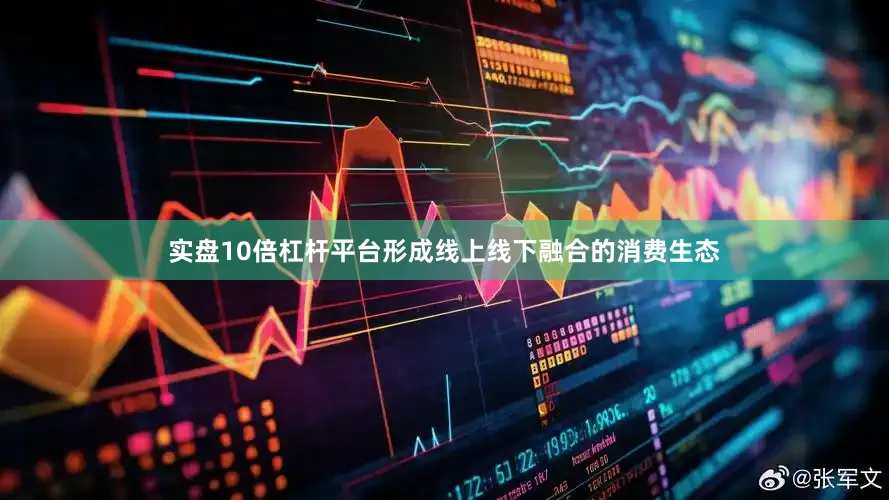 实盘10倍杠杆平台形成线上线下融合的消费生态
