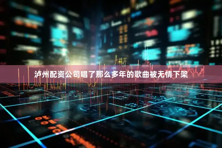 泸州配资公司唱了那么多年的歌曲被无情下架