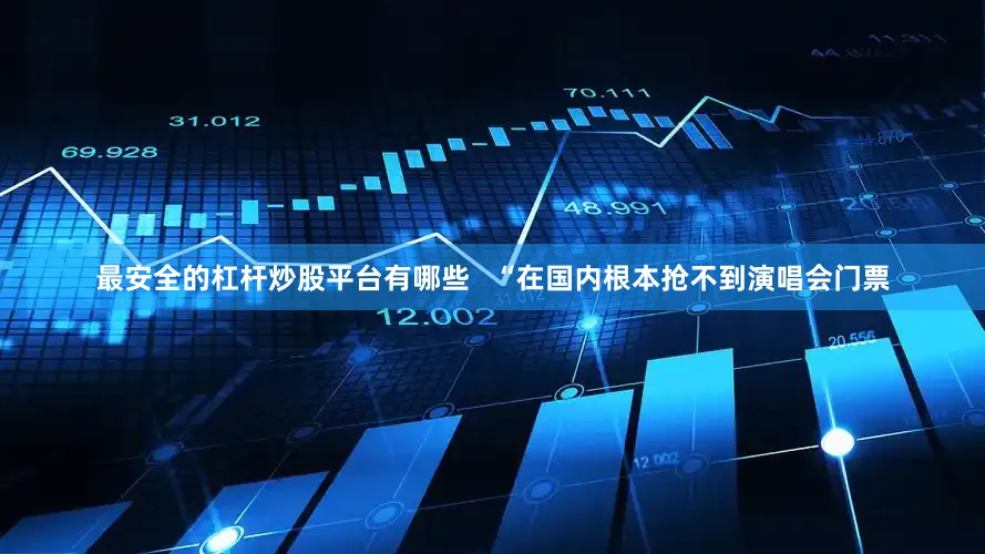 最安全的杠杆炒股平台有哪些   “在国内根本抢不到演唱会门票