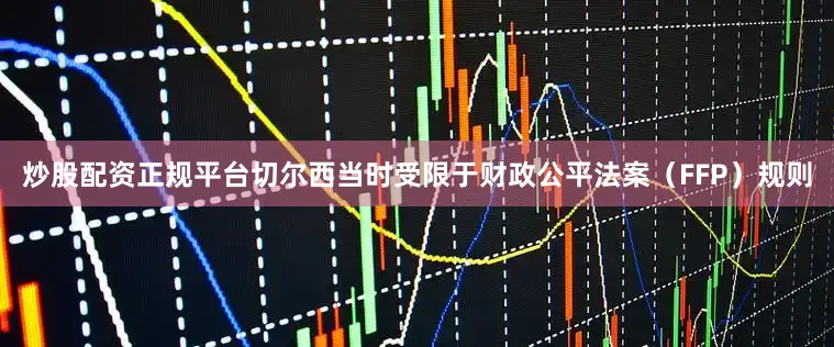 炒股配资正规平台切尔西当时受限于财政公平法案（FFP）规则