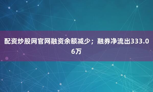 配资炒股网官网融资余额减少;融券净流出333.06万
