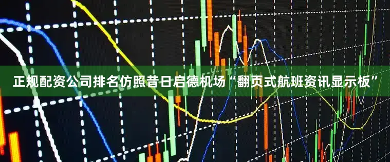 正规配资公司排名仿照昔日启德机场“翻页式航班资讯显示板”