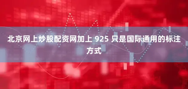 北京网上炒股配资网加上 925 只是国际通用的标注方式