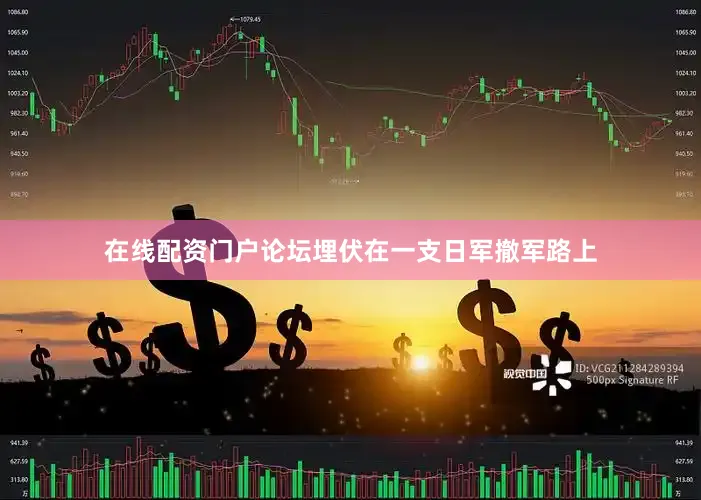 在线配资门户论坛埋伏在一支日军撤军路上