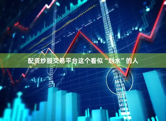 配资炒股交易平台这个看似“划水”的人