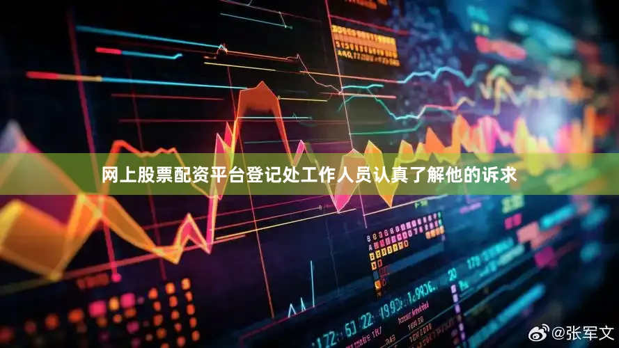 网上股票配资平台登记处工作人员认真了解他的诉求