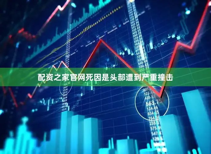 配资之家官网死因是头部遭到严重撞击