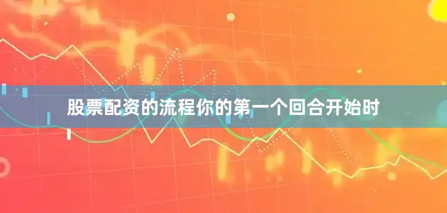 股票配资的流程你的第一个回合开始时
