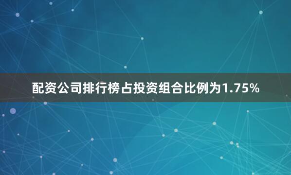 配资公司排行榜占投资组合比例为1.75%