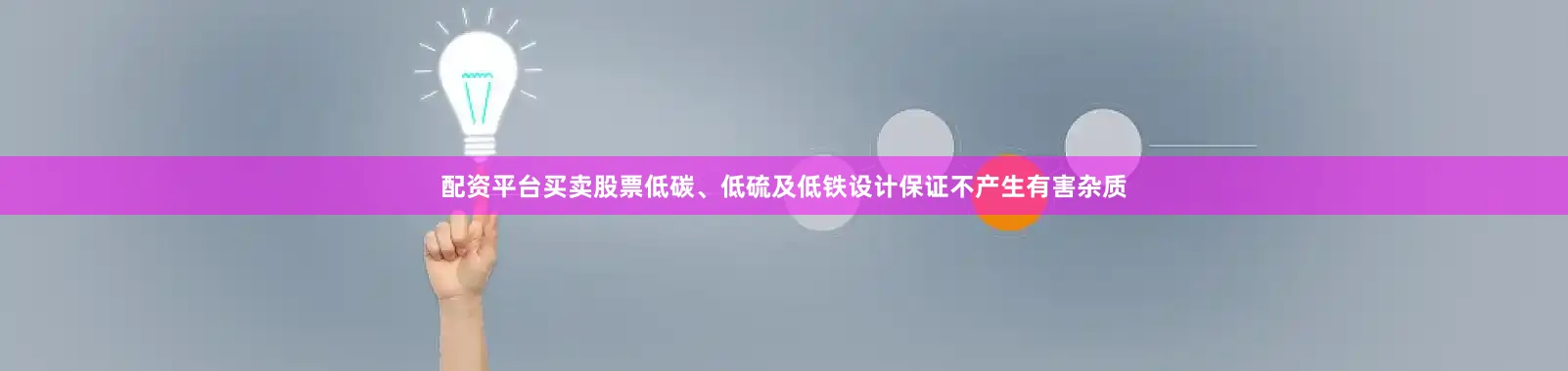 配资平台买卖股票低碳、低硫及低铁设计保证不产生有害杂质