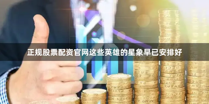 正规股票配资官网这些英雄的星象早已安排好