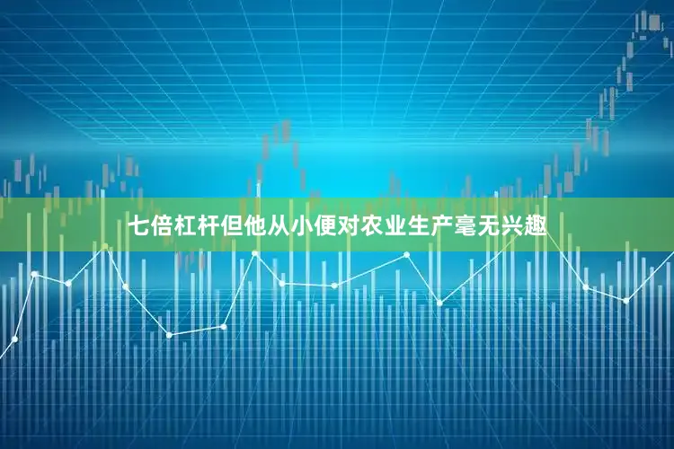 七倍杠杆但他从小便对农业生产毫无兴趣