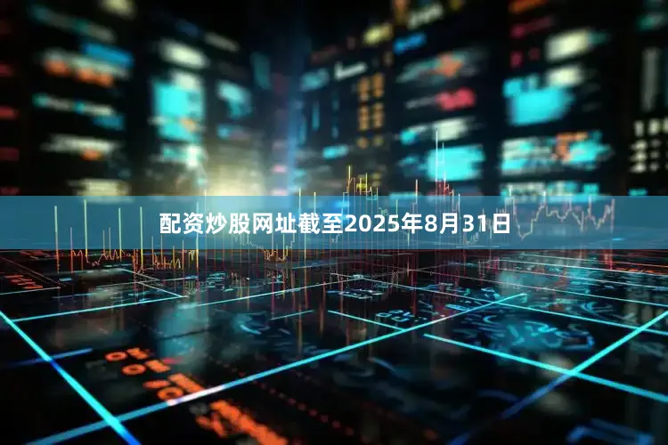 配资炒股网址截至2025年8月31日