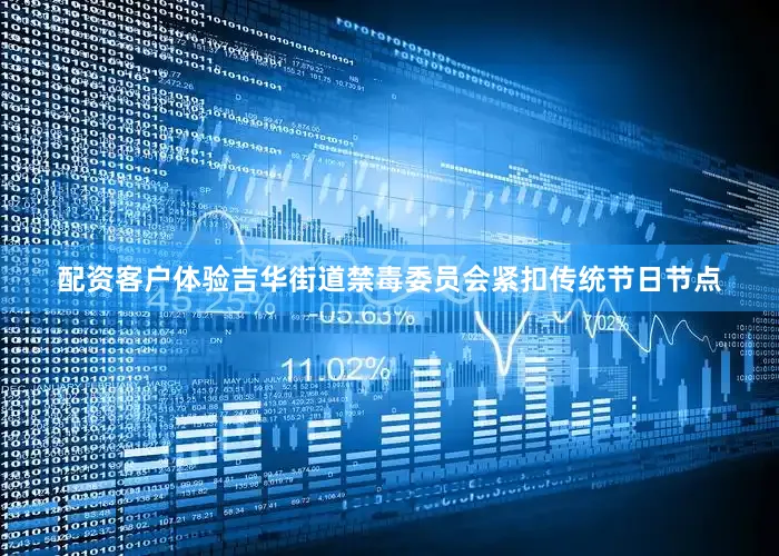 配资客户体验吉华街道禁毒委员会紧扣传统节日节点