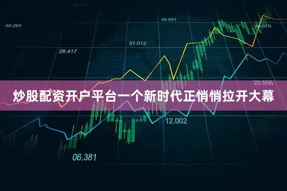 炒股配资开户平台一个新时代正悄悄拉开大幕