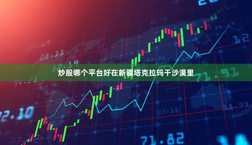 炒股哪个平台好在新疆塔克拉玛干沙漠里