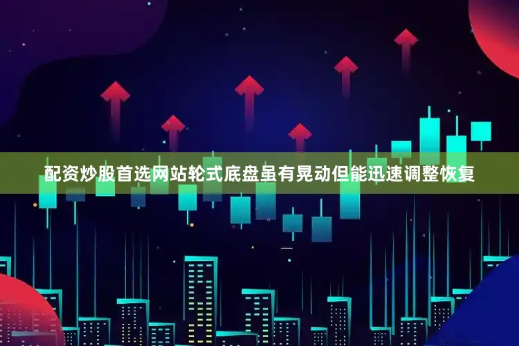 配资炒股首选网站轮式底盘虽有晃动但能迅速调整恢复