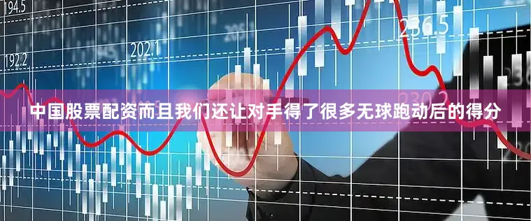 中国股票配资而且我们还让对手得了很多无球跑动后的得分