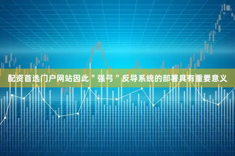 配资首选门户网站因此＂强弓＂反导系统的部署具有重要意义
