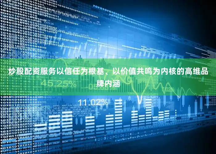 炒股配资服务以信任为根基、以价值共鸣为内核的高维品牌内涵
