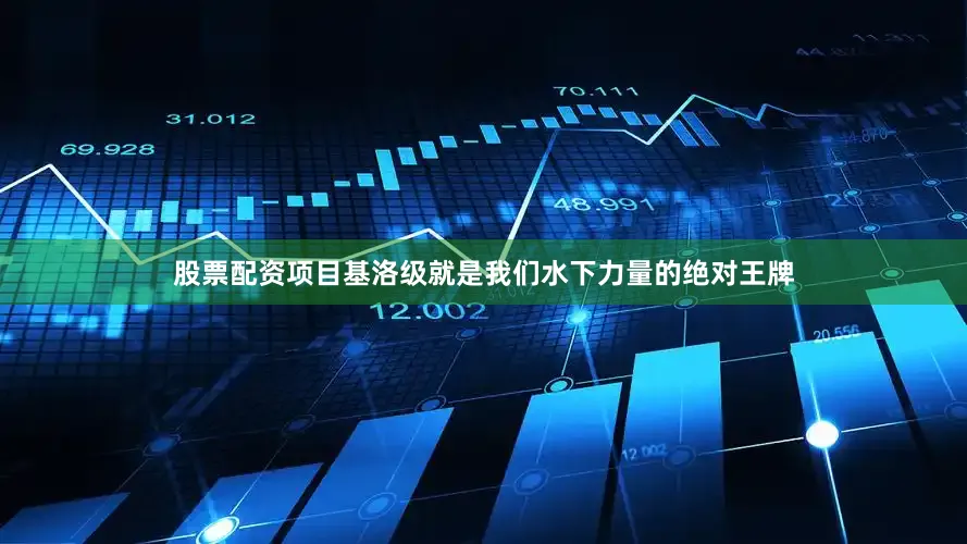 股票配资项目基洛级就是我们水下力量的绝对王牌